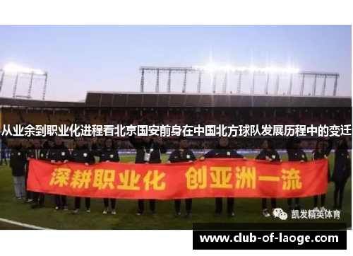 从业余到职业化进程看北京国安前身在中国北方球队发展历程中的变迁 从业余到职业化进程看北京国安前身在中国北方球队发展历程中的变迁