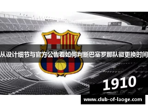 从设计细节与官方公告看如何判断巴塞罗那队徽更换时间 从设计细节与官方公告看如何判断巴塞罗那队徽更换时间
