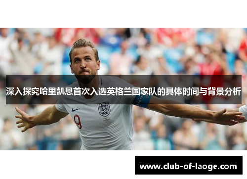 深入探究哈里凯恩首次入选英格兰国家队的具体时间与背景分析