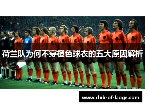 荷兰队为何不穿橙色球衣的五大原因解析