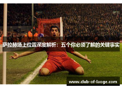 萨拉赫场上位置深度解析:五个你必须了解的关键事实 萨拉赫场上位置深度解析:五个你必须了解的关键事实