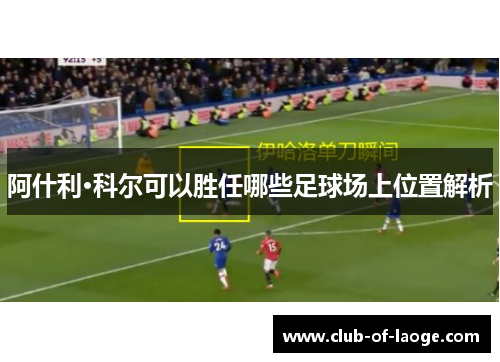 阿什利·科尔可以胜任哪些足球场上位置解析 阿什利·科尔可以胜任哪些足球场上位置解析