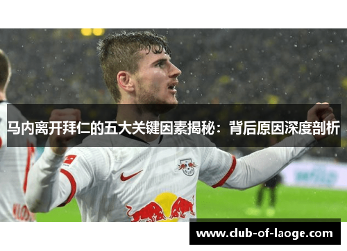 马内离开拜仁的五大关键因素揭秘：背后原因深度剖析