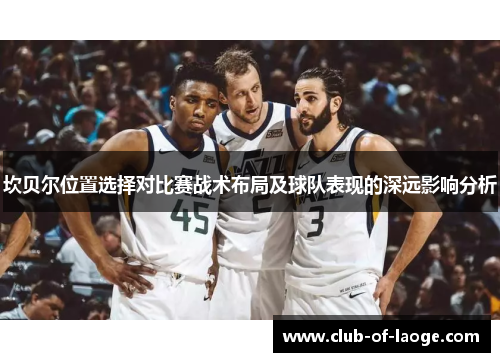 坎贝尔位置选择对比赛战术布局及球队表现的深远影响分析