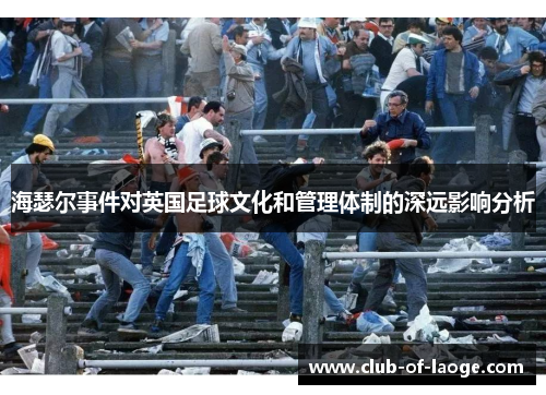 海瑟尔事件对英国足球文化和管理体制的深远影响分析 海瑟尔事件对英国足球文化和管理体制的深远影响分析