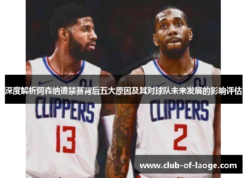 深度解析阿森纳遭禁赛背后五大原因及其对球队未来发展的影响评估