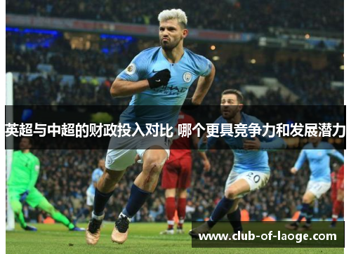英超与中超的财政投入对比 哪个更具竞争力和发展潜力 英超与中超的财政投入对比 哪个更具竞争力和发展潜力