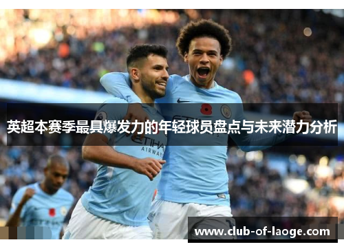 英超本赛季最具爆发力的年轻球员盘点与未来潜力分析 英超本赛季最具爆发力的年轻球员盘点与未来潜力分析