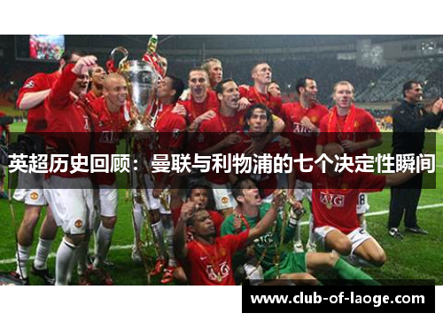 英超历史回顾:曼联与利物浦的七个决定性瞬间 英超历史回顾:曼联与利物浦的七个决定性瞬间