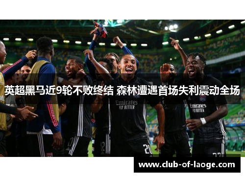 英超黑马近9轮不败终结 森林遭遇首场失利震动全场 英超黑马近9轮不败终结 森林遭遇首场失利震动全场