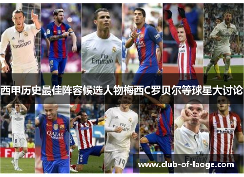 西甲历史最佳阵容候选人物梅西C罗贝尔等球星大讨论 西甲历史最佳阵容候选人物梅西C罗贝尔等球星大讨论