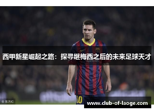 西甲新星崛起之路:探寻继梅西之后的未来足球天才 西甲新星崛起之路:探寻继梅西之后的未来足球天才