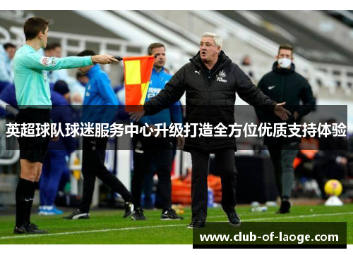 英超球队球迷服务中心升级打造全方位优质支持体验