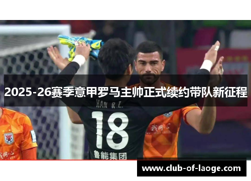 2025-26赛季意甲罗马主帅正式续约带队新征程