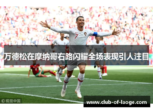 万德松在摩纳哥右路闪耀全场表现引人注目