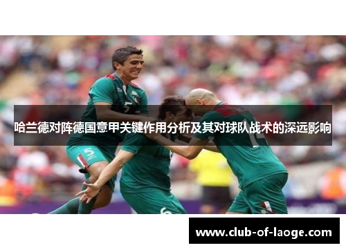 哈兰德对阵德国意甲关键作用分析及其对球队战术的深远影响