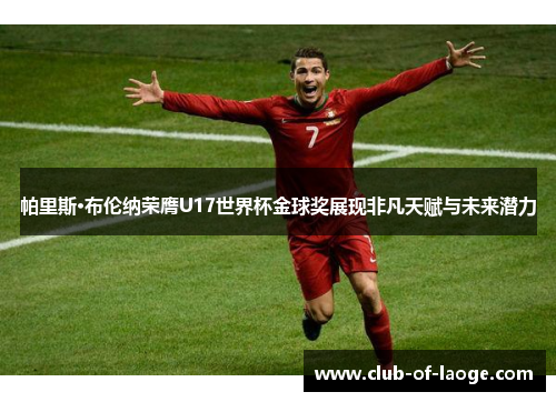 帕里斯·布伦纳荣膺U17世界杯金球奖展现非凡天赋与未来潜力