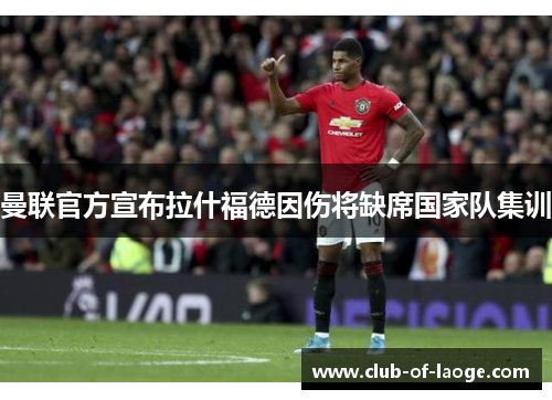 曼联官方宣布拉什福德因伤将缺席国家队集训