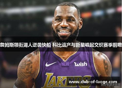 詹姆斯领衔湖人逆袭快船 科比遗产与新星崛起交织赛季前瞻