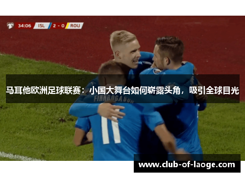 马耳他欧洲足球联赛:小国大舞台如何崭露头角,吸引全球目光 马耳他欧洲足球联赛:小国大舞台如何崭露头角,吸引全球目光